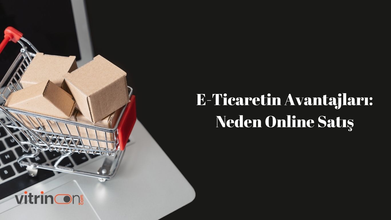 E-Ticaretin Avantajları: Neden Online Satış
